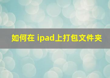 如何在 ipad上打包文件夹